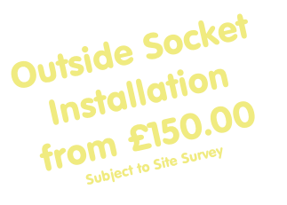 Outside Socket Installation from £150.00
Subject to Site Survey
